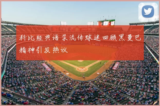 科比经典语录流传球迷回顾黑曼巴精神引发热议