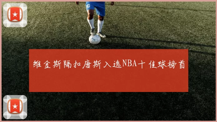 维金斯隔扣唐斯入选NBA十佳球榜首