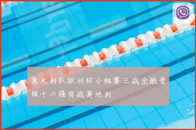 意大利队欧洲杯小组赛三战全胜晋级十六强将战奥地利