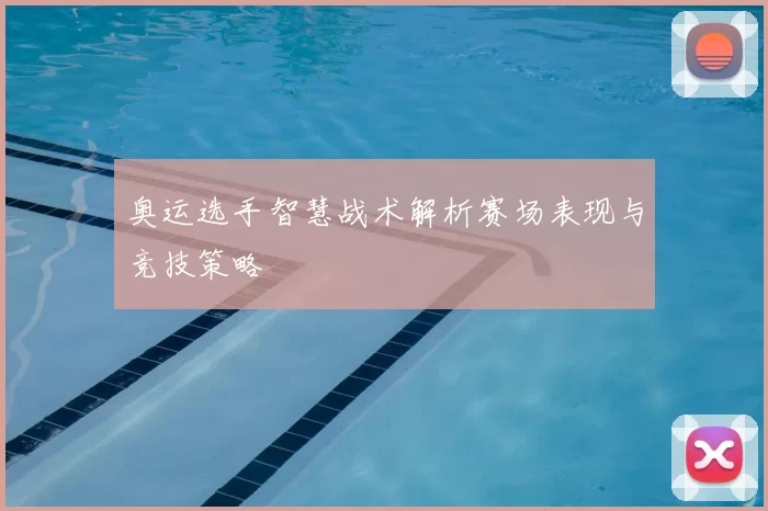 奥运选手智慧战术解析赛场表现与竞技策略