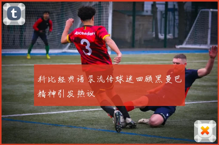 科比经典语录流传球迷回顾黑曼巴精神引发热议