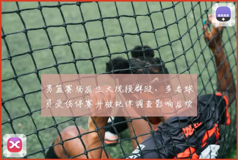 男篮赛场发生大规模群殴，多名球员受伤停赛并被纪律调查影响后续赛程
