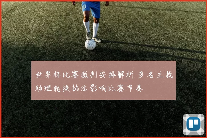 世界杯比赛裁判安排解析 多名主裁助理轮换执法影响比赛节奏