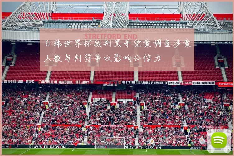 日韩世界杯裁判黑手党案调查涉案人数与判罚争议影响公信力