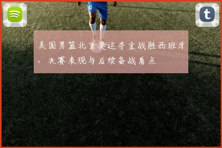 美国男篮北京奥运夺金战胜西班牙，决赛表现与后续备战看点