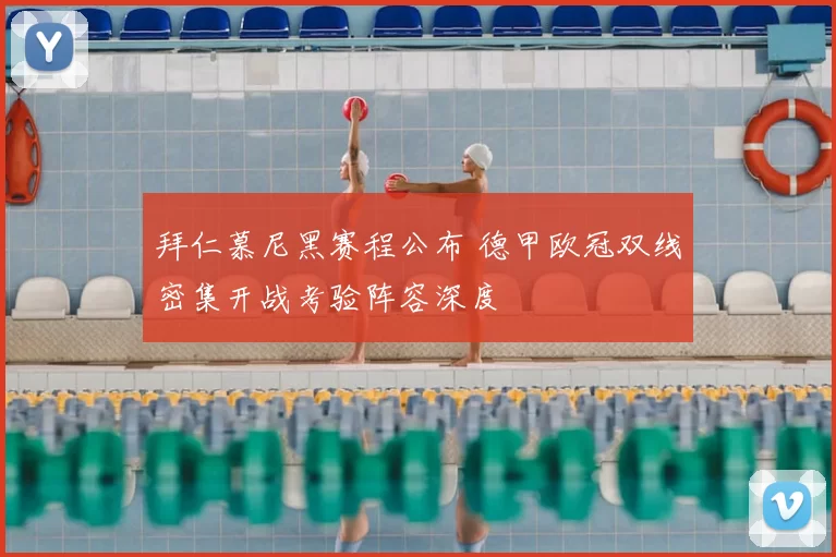 拜仁慕尼黑赛程公布 德甲欧冠双线密集开战考验阵容深度