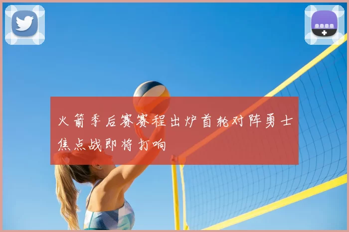 火箭季后赛赛程出炉首轮对阵勇士焦点战即将打响