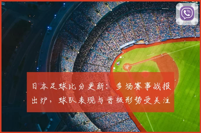 日本足球比分更新：多场赛事战报出炉，球队表现与晋级形势受关注
