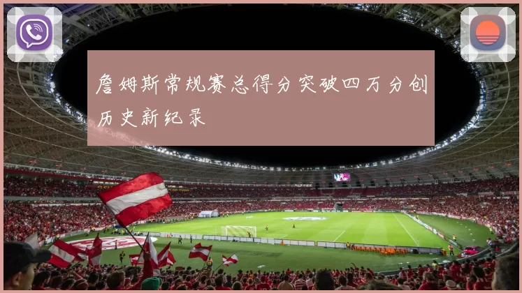 詹姆斯常规赛总得分突破四万分创历史新纪录