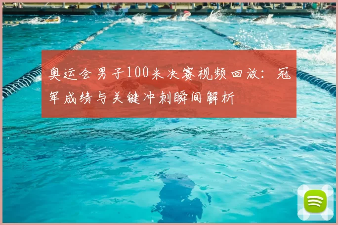 奥运会男子100米决赛视频回放：冠军成绩与关键冲刺瞬间解析