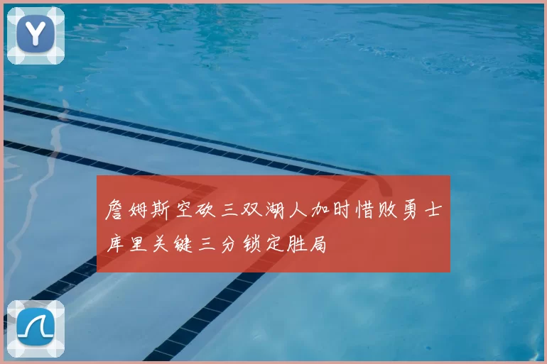 詹姆斯空砍三双湖人加时惜败勇士库里关键三分锁定胜局