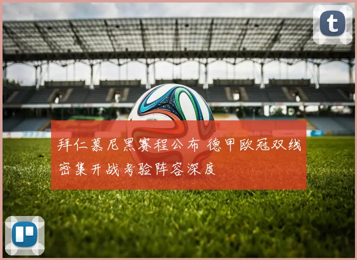 拜仁慕尼黑赛程公布 德甲欧冠双线密集开战考验阵容深度