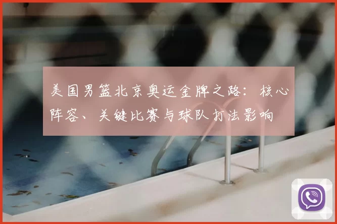 美国男篮北京奥运金牌之路：核心阵容、关键比赛与球队打法影响