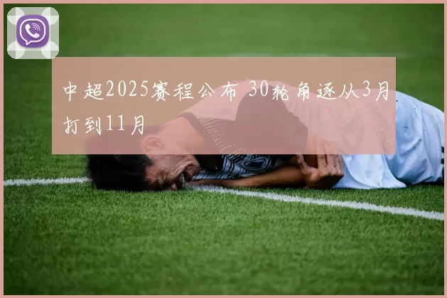 中超2025赛程公布 30轮角逐从3月打到11月