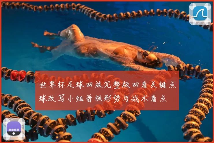 世界杯足球回放完整版回看关键点球改写小组晋级形势与战术看点