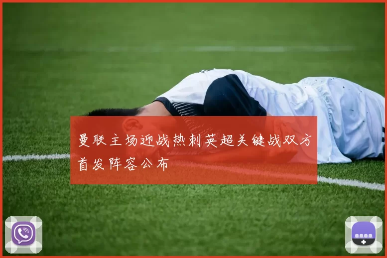 曼联主场迎战热刺英超关键战双方首发阵容公布