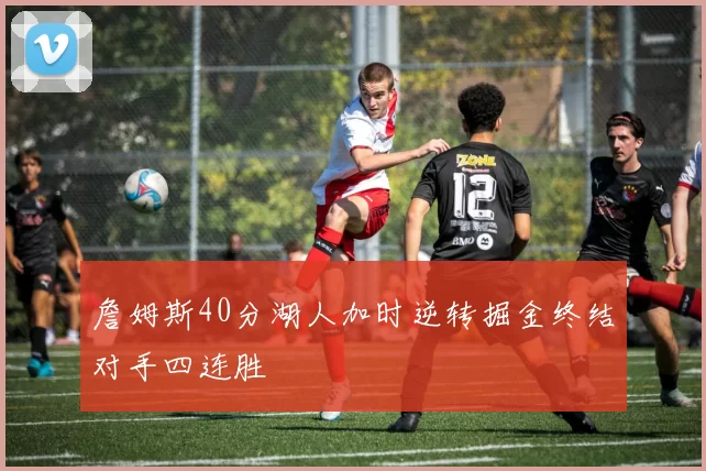 詹姆斯40分湖人加时逆转掘金终结对手四连胜