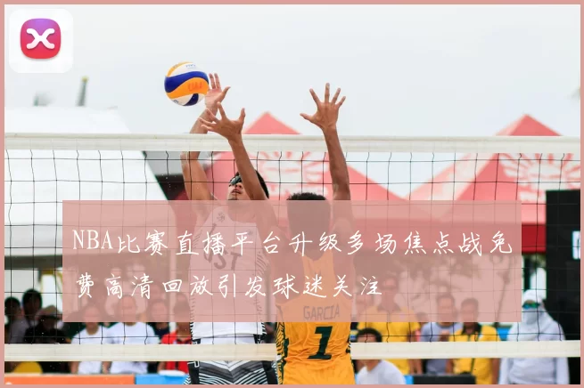 NBA比赛直播平台升级多场焦点战免费高清回放引发球迷关注