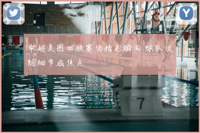 中超美图回顾赛场精彩瞬间 球队攻防细节成焦点