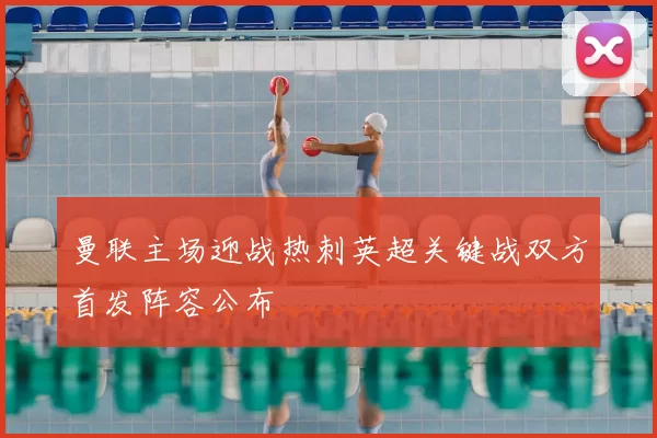 曼联主场迎战热刺英超关键战双方首发阵容公布