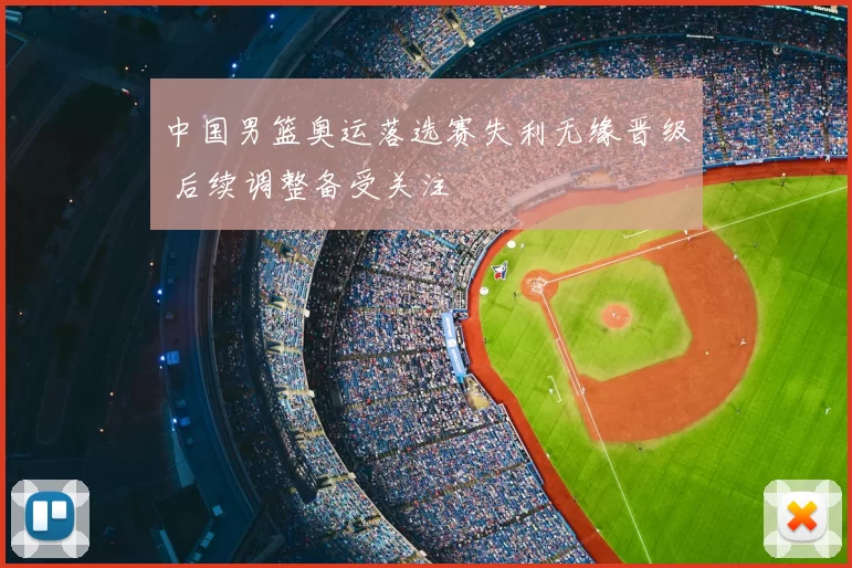 中国男篮奥运落选赛失利无缘晋级 后续调整备受关注