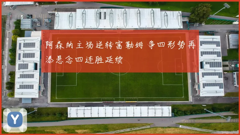 阿森纳主场逆转富勒姆 争四形势再添悬念四连胜延续