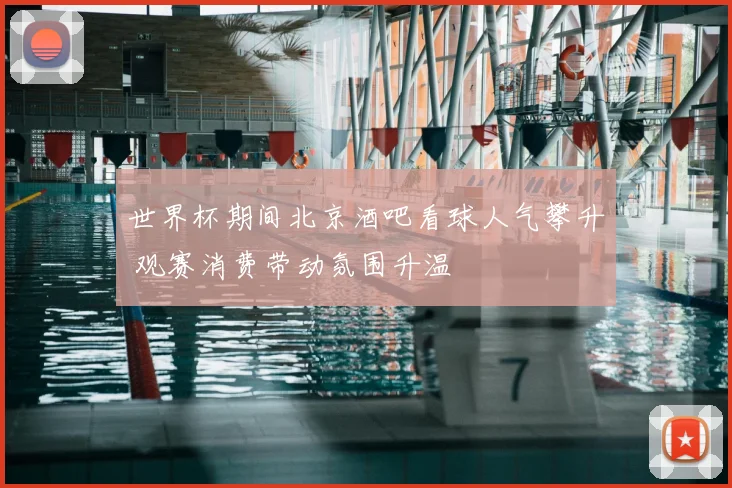 世界杯期间北京酒吧看球人气攀升 观赛消费带动氛围升温