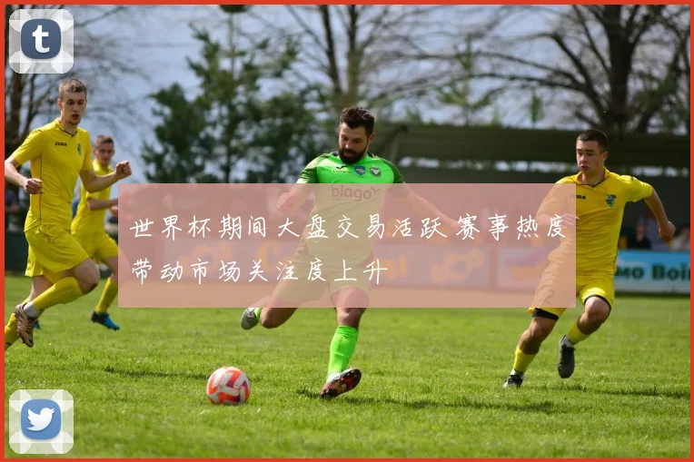 世界杯期间大盘交易活跃 赛事热度带动市场关注度上升