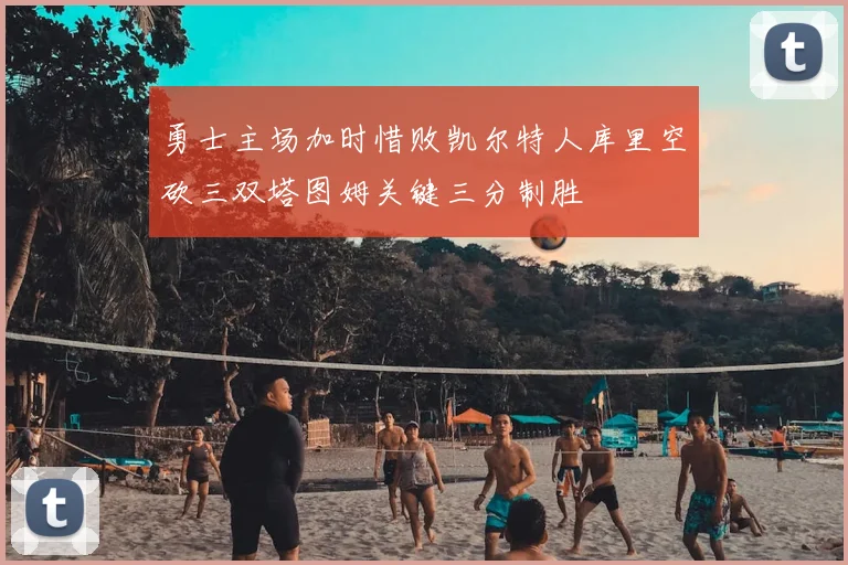 勇士主场加时惜败凯尔特人库里空砍三双塔图姆关键三分制胜