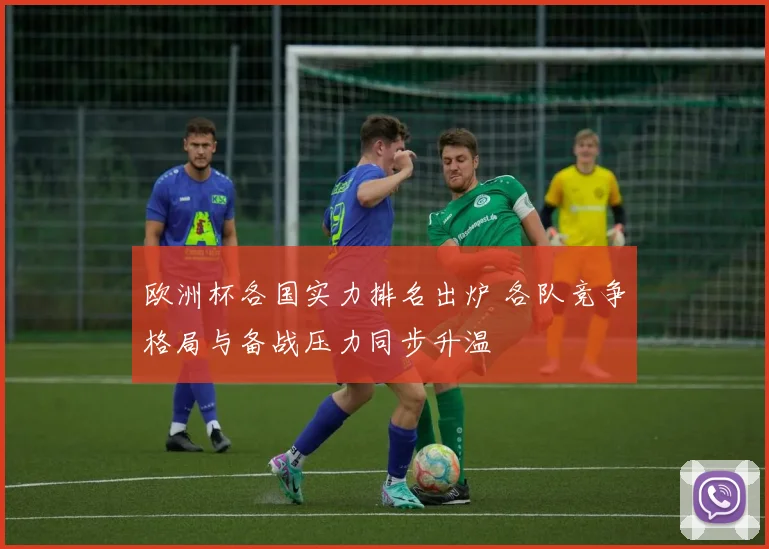欧洲杯各国实力排名出炉 各队竞争格局与备战压力同步升温