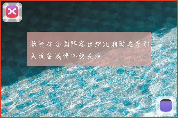欧洲杯各国阵容出炉比利时名单引关注备战情况受关注