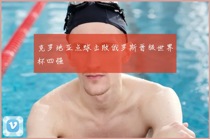 克罗地亚点球击败俄罗斯晋级世界杯四强
