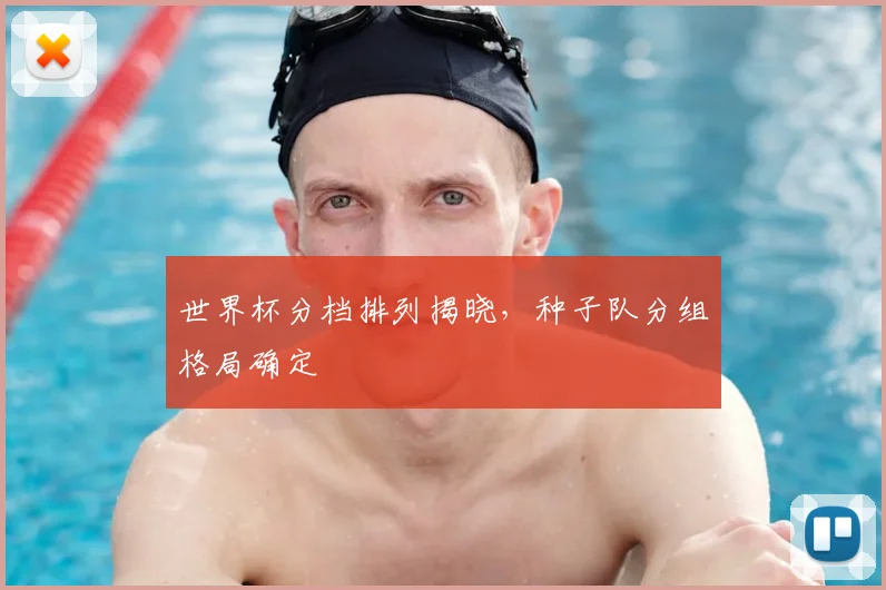 世界杯分档排列揭晓，种子队分组格局确定
