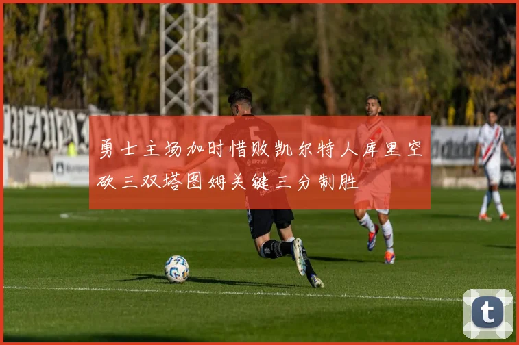 勇士主场加时惜败凯尔特人库里空砍三双塔图姆关键三分制胜