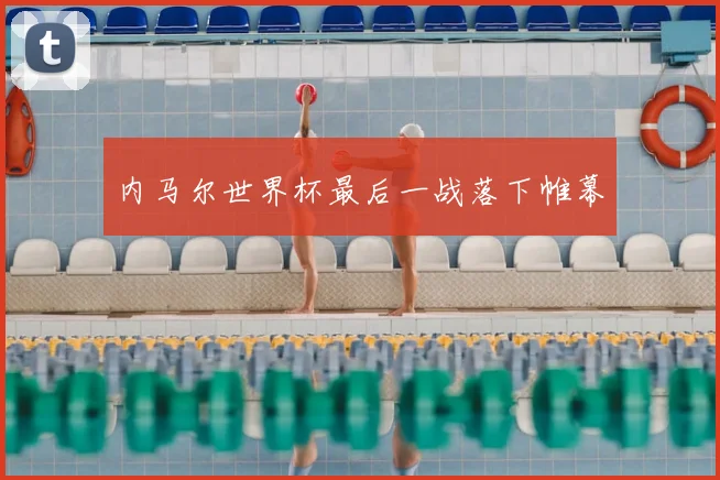 内马尔世界杯最后一战落下帷幕
